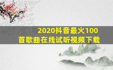 2020抖音最火100首歌曲在线试听视频下载