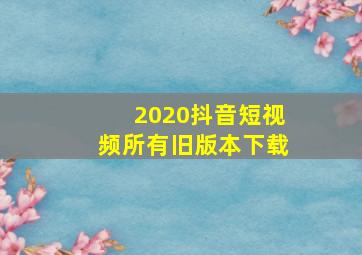 2020抖音短视频所有旧版本下载