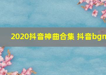 2020抖音神曲合集 抖音bgm