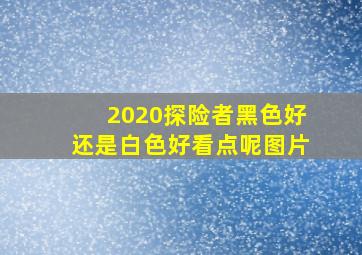 2020探险者黑色好还是白色好看点呢图片