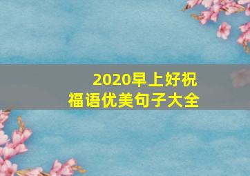 2020早上好祝福语优美句子大全