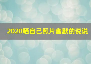 2020晒自己照片幽默的说说