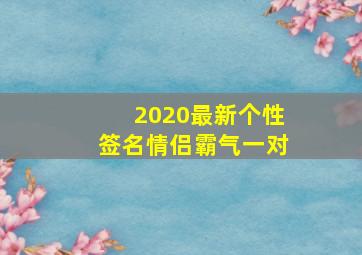 2020最新个性签名情侣霸气一对