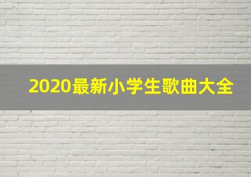 2020最新小学生歌曲大全