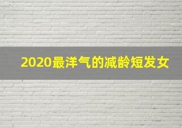 2020最洋气的减龄短发女