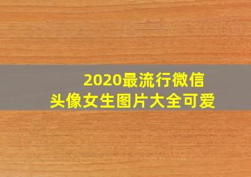 2020最流行微信头像女生图片大全可爱