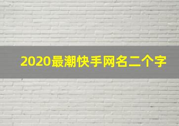 2020最潮快手网名二个字