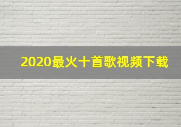 2020最火十首歌视频下载