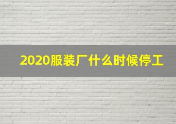 2020服装厂什么时候停工