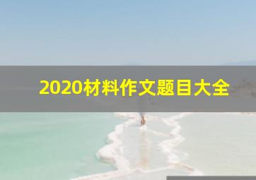 2020材料作文题目大全