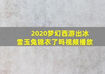 2020梦幻西游出冰雪玉兔锦衣了吗视频播放