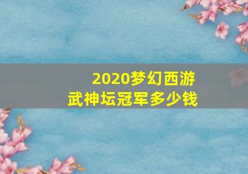 2020梦幻西游武神坛冠军多少钱