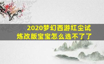 2020梦幻西游红尘试炼改版宝宝怎么选不了了