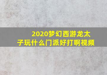 2020梦幻西游龙太子玩什么门派好打啊视频