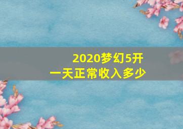 2020梦幻5开一天正常收入多少