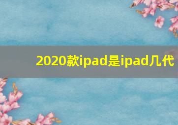 2020款ipad是ipad几代