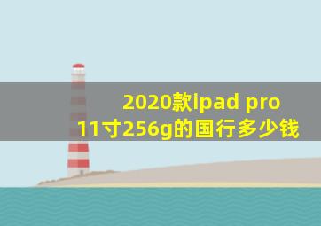 2020款ipad pro 11寸256g的国行多少钱