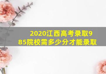 2020江西高考录取985院校需多少分才能录取