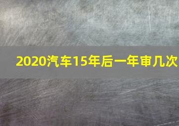 2020汽车15年后一年审几次