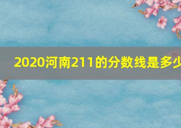 2020河南211的分数线是多少