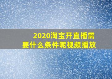 2020淘宝开直播需要什么条件呢视频播放