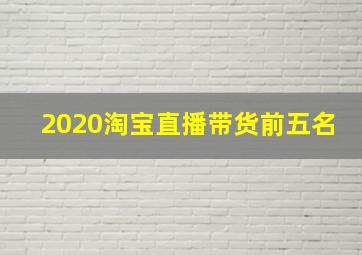 2020淘宝直播带货前五名