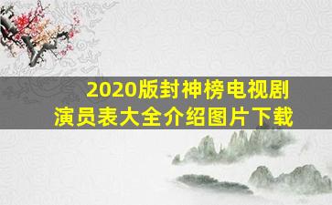 2020版封神榜电视剧演员表大全介绍图片下载