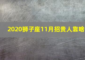 2020狮子座11月招贵人靠啥