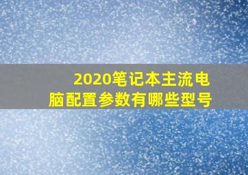 2020笔记本主流电脑配置参数有哪些型号