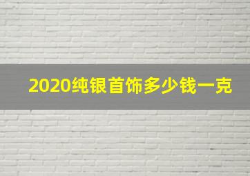 2020纯银首饰多少钱一克