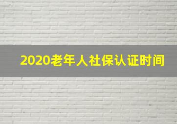 2020老年人社保认证时间