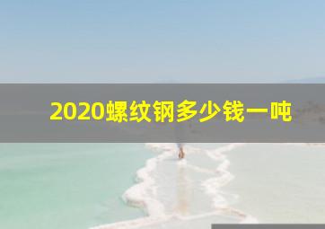 2020螺纹钢多少钱一吨