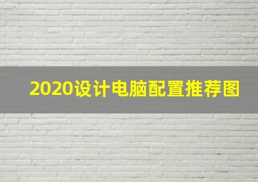 2020设计电脑配置推荐图