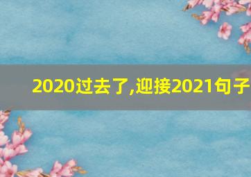 2020过去了,迎接2021句子