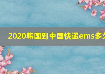 2020韩国到中国快递ems多久