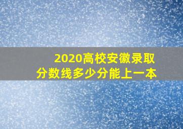 2020高校安徽录取分数线多少分能上一本