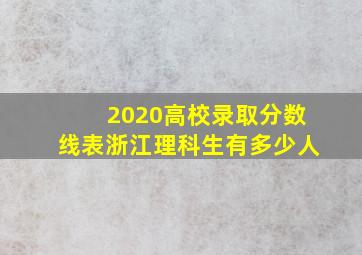 2020高校录取分数线表浙江理科生有多少人