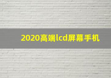 2020高端lcd屏幕手机