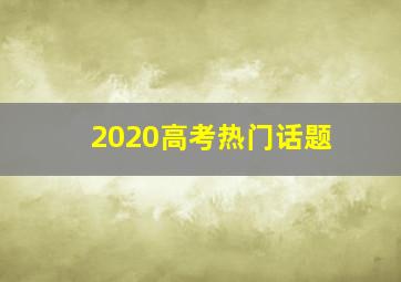 2020高考热门话题