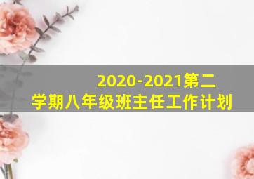 2020-2021第二学期八年级班主任工作计划