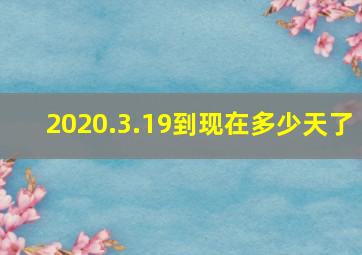 2020.3.19到现在多少天了