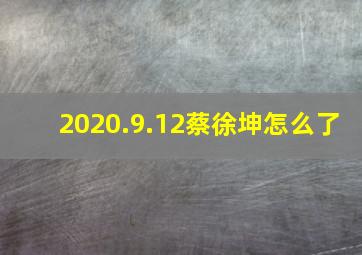 2020.9.12蔡徐坤怎么了