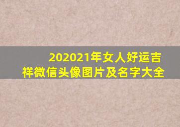 202021年女人好运吉祥微信头像图片及名字大全