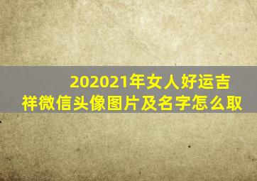 202021年女人好运吉祥微信头像图片及名字怎么取