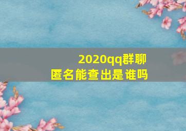 2020qq群聊匿名能查出是谁吗