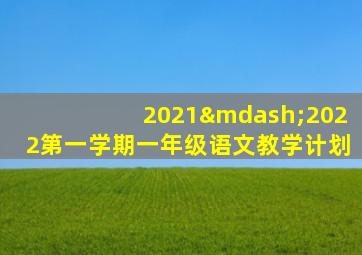 2021—2022第一学期一年级语文教学计划