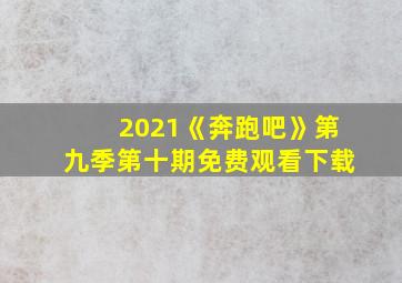 2021《奔跑吧》第九季第十期免费观看下载