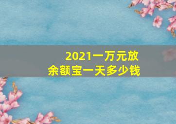 2021一万元放余额宝一天多少钱