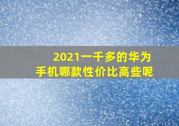 2021一千多的华为手机哪款性价比高些呢