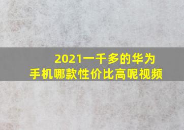 2021一千多的华为手机哪款性价比高呢视频